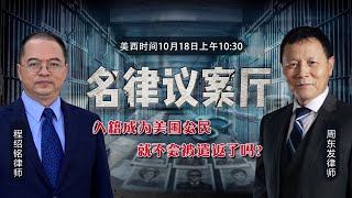 入籍成为美国公民 就不会被遣返了吗？《名律议案厅》第33期 2020.10.18