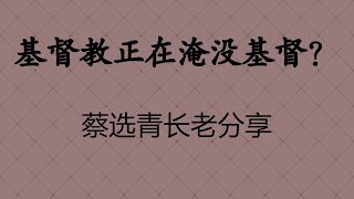 【基督教正在淹没基督？(上)】北美大陆事工蔡选青长老ZOOM课堂分享 Elder Cai's Sharing on ZOOM（1/2）