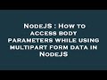 NodeJS : How to access body parameters while using multipart form data in NodeJS