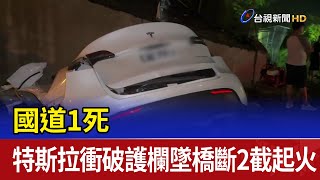 國道1死 特斯拉衝破護欄墜橋斷2截起火