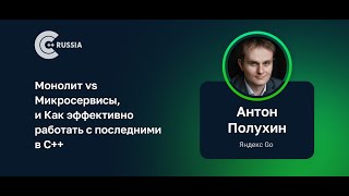 Антон Полухин — Монолит vs Микросервисы, и Как эффективно работать с последними в C++