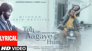 Toh Aagaye Hum (Lyrical) Mithoon Feat Jubin Nautiyal | Sayeed Quadri | Ashish Panda | Bhushan Kumar