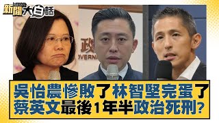 吳怡農慘敗了林智堅完蛋了 蔡英文最後1年半政治死刑？ 新聞大白話@tvbstalk 20230108