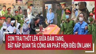 Con trai thốt lên giữa đám tang, bật nắp quan tài Công an phát hiện điều ớn lạnh