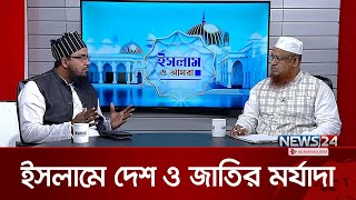 ইসলামে দেশ ও জাতির মর্যাদা | Islam O Amra | ইসলাম ও আমরা | News24