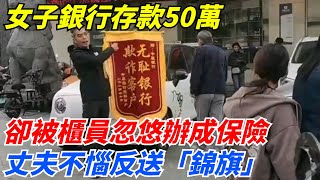 女子銀行存款50萬，卻被櫃員忽悠辦成保險，丈夫不惱反送「錦旗」！【案變風雲】#談笑娛生#叉雞#宇宙大熱門#奇聞#秘事#民間故事#奇聞#故事#奇聞觀察室#案件解讀