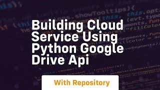 Building cloud service using python google drive API