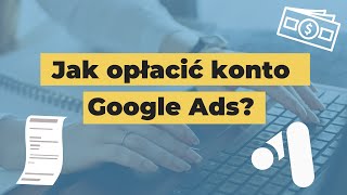 Jak opłacić konto Google Ads? Rozliczenie konta Google Ads.