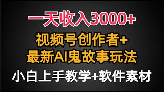 【完整教程】一天收入3000+，视频号创作者AI创作鬼故事玩法，条条爆流量