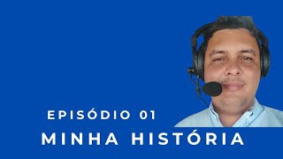 EPISÓDIO 01 - MINHA HISTÓRIA