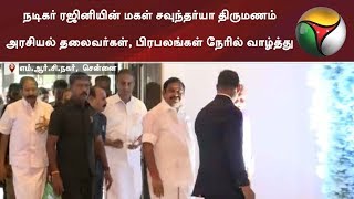 நடிகர் ரஜினியின் மகள் சவுந்தர்யா திருமணம்- அரசியல் தலைவர்கள், பிரபலங்கள் நேரில் வாழ்த்து