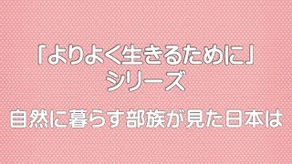 【「よりよく生きるために」シリーズ】自然に暮らす部族が見た日本は