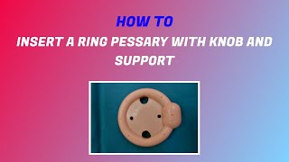 How to Insert a Ring Pessary with Knob and Support