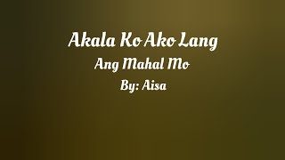 Akala Ko Ako Lang Ang Mahal Mo ( Lyrics Video ) By: Aisa