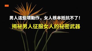 男人這些壞動作，女人根本抵抗不了！揭祕男人征服女人的祕密武器