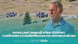 Patrullimet serbe në afërsi të kufirit, vlerësohen si kundërpërgjigje pas veprimeve në veri