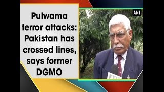 Pulwama terror attacks: Pakistan has crossed lines, says former DGMO