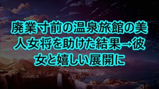 廃業寸前の温泉旅館の美人女将を助けた結果→彼女と嬉しい展開に   【感動する話】