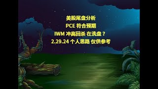 美股尾盘分析PCE 符合预期IWM 冲高回杀 在洗盘 ？2.29.24 个人思路 仅供参考