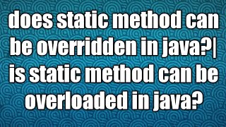 does static method can be overridden in java?|is static method can be overloaded in java?