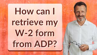 How can I retrieve my W-2 form from ADP?