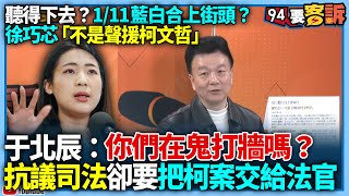 【94要客訴】聽的下去？1/11藍白合上街頭？徐巧芯「不是聲援柯文哲」！于北辰：抗議司法卻把柯案給法官！你們在鬼打牆嗎？沒有挺柯文哲卻要去抗議司法不公？