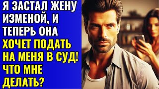 Я ЗАСТАЛ ЖЕНУ ИЗМЕНОЙ, И ТЕПЕРЬ ОНА ХОЧЕТ ПОДАТЬ НА МЕНЯ В СУД!