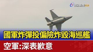 國軍炸彈投偏險炸毀海巡艦 空軍：深表歉意