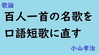 百人一首の名歌を口語短歌に直す　歌論　小山孝治　R7.2.7