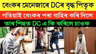 DC ছাৰৰ বৃদ্ধ দেউতাকক বেংকৰ মেনেজাৰে গতিয়াই বাহিৰ কৰি দিলে | তাৰ পিছত DCয়ে কি কৰিলে চাই লওক