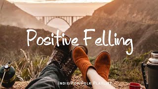 Positive Felling🍀 Chill songs to make you feel good | An Indie/Pop/Folk/Acoustic
