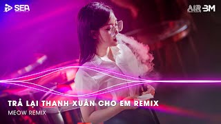 Gần 30 Em Không Còn Xinh Như Trước Remix - Trả Lại Thanh Xuân Cho Em Remix - Bông Hoa Nở Muộn Remix