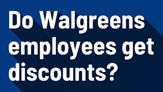 Do Walgreens employees get discounts?
