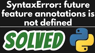 SyntaxError: future feature annotations is not defined in Python SOLVED