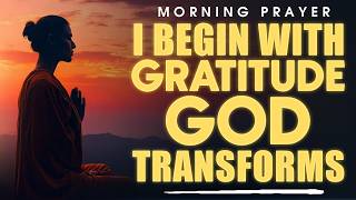 When You Begin With Gratitude, God Transforms Everything | Morning Prayer