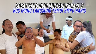 SOBAT KANG DEDI MULYADI, BOS IPUNG  TIDAK INGIN JIKA SAMPAI DI GIPS | LANGSUNG TEMUI EMPU HARIS