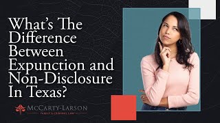 What’s The Difference Between Expunction and Non-Disclosure In Texas? | McCarty-Larson, PLLC