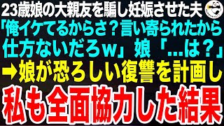 23歳娘の大親友を騙して妊娠させた夫「俺ってモテんだよ。言い寄られたから仕方ないだろｗ」娘「…気持ち悪っ！」娘が計画した恐ろしい復讐に私も全力で協力し、実行した結果【スカッとする話】