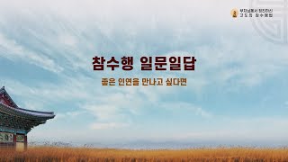 참수행 일문일답_031. 좋은 인연을 만나고 싶다면 [부처님께서 정진하신  고도의 참수행법]