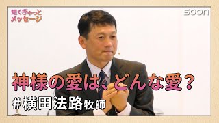 神様の愛はどんな愛？👉理由のない愛／横田法路牧師｜短くぎゅっとメッセージ｜SOON CGNTV