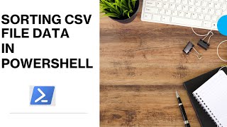 PowerShell - Sorting CSV File Data | How to sort CSV File data in PowerShell