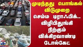 முடிந்தது பொங்கல் விடுமுறை.. செம்ம டிராஃபிக்.. விழிபிதுங்கி நிற்கும் விக்கிரவாண்டி டோல்கேட்