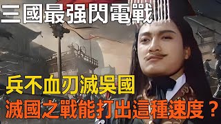 三國最强閃電戰，兵不血刃滅吳國，滅國之戰爲何能打出這種速度？