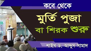 কবে থেকে মুর্তি পুজা বা শিরকের শুরু | Dr. Abdus Samad