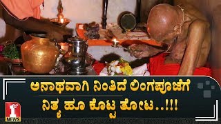 ಲಿಂಗಪೂಜೆಗೆ ನಿತ್ಯ ಹೂ ಕೊಟ್ಟ ತೋಟ ಅನಾಥ..!!! | Siddaganga Shree Linga Pooja