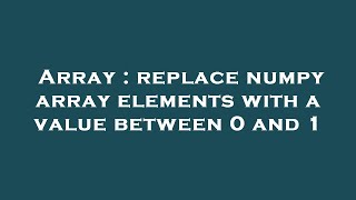 Array : replace numpy array elements with a value between 0 and 1