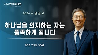 한마음교회 박종현 목사 - 하나님을 의지하는 자는 풍족하게 됩니다 / 2024.12.01