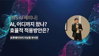 [제 5회 MS AI 세미나] AI, 어디까지 왔나?효율적 적용방안은? | 트루에이아이-이상용 부사장