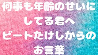 【ビートたけし】何事も年齢のせいにしてる君へ。ビートたけしからのお言葉。【芸能人】