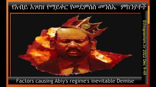 Factors causing Abiy's regime's inevitable Demise  የአብይ አገዛዝ የማይቀር የመደምሰስ መንስኤ  ምክንያቶች 2022 Dec 9-49